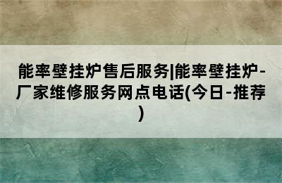 能率壁挂炉售后服务|能率壁挂炉-厂家维修服务网点电话(今日-推荐)